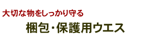 大切ね物をしっかり守る　梱包・保護用ウエス