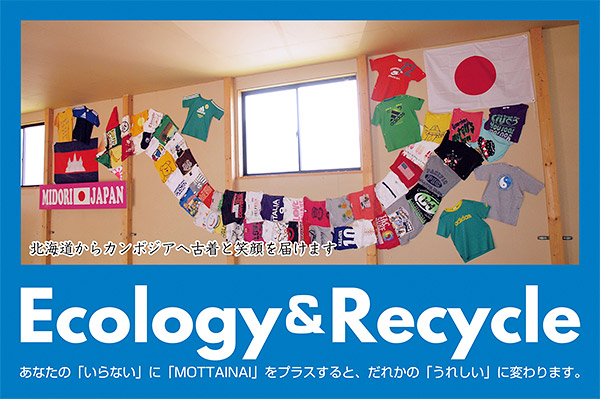 Ecology ＆ Recycle　あなたの「いらない」に「MOTTAINAI」をプラスすると、だれかの「うれしい」に変わります。
